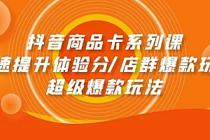 抖音商品卡系列课:快速提升体验分/店群爆款玩法/超级爆款玩法