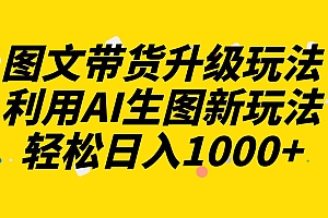 图文带货升级玩法2.0分享,利用AI生图新玩法,每天半小时轻松日入1000+