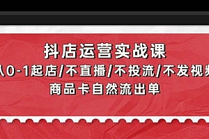 抖店运营实战课:从0-1起店/不直播/不投流/不发视频/商品卡自然流出单