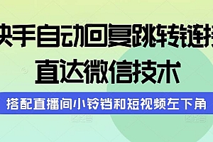 快手自动回复跳转链接,直达微信技术,搭配直播间小铃铛和短视频左下角