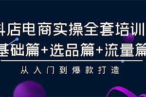 抖店电商实操全套培训课:基础篇+选品篇+流量篇,从入门到爆款打造