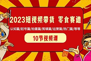2023短视频带货 零食赛道 认知篇/起号篇/拍摄篇/剪辑篇/运营篇/热门篇/等等