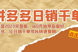 拼多多日销千单训练营2023完 拼多多日销千单训练营2023完整版,从0开始带你做好拼多多,让日销千单可以快速复制