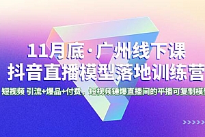 11月底·广州线下课抖音直播模型落地特训营,短视频 引流+爆品+付费,短视频锤爆直播间的平播可复制模型
