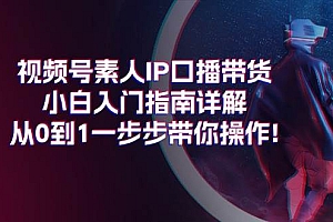 视频号素人IP口播带货小白入门指南详解,从0到1一步步带你操作!