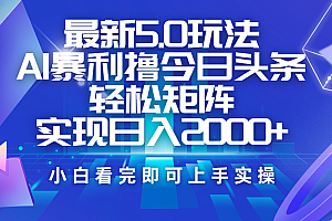 今日头条最新5.0玩法,思路简单,复制粘贴,轻松实现矩阵日入2000+