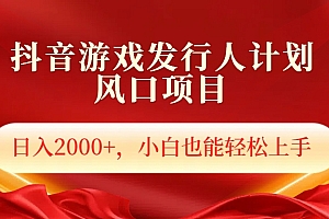 抖音游戏发行人风口项目,日入2000+,小白也可以轻松上手