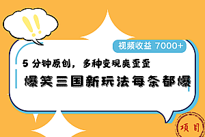 爆笑三国新玩法每条都爆,5 分钟原创,多种变现爽歪歪,视频收益 7000+