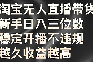 淘宝无人直播带货,新手日入三位数,稳定开播不违规,越久收益越高