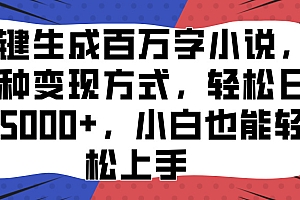 一键生成百万字小说,多种变现方式,轻松日入5000+,小白也能轻松上手