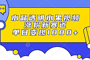 水晶透明水果视频,涨粉新赛道,单日变现1000+