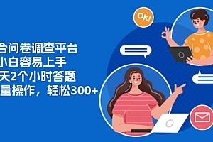 整合问卷调查平台,小白容易上手,每天2个小时答题,可以批量操作,轻松300+