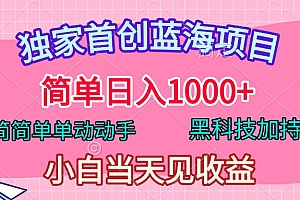 独家首创蓝海项目,简单日入1000+,简简单单动动手,黑科技加持,小白当天见收益