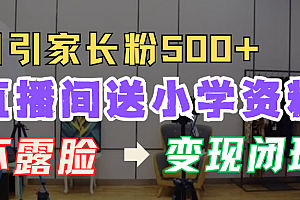直播间送小学资料,每天引流家长粉500+,变现闭环模式!