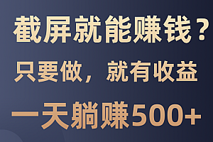 截屏就能赚钱?0门槛,只要做,100%有收益的一个项目,一天躺赚500+
