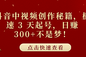 抖音中视频创作秘籍,极速 3 天起号,日赚 300+不是梦!