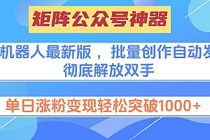 矩阵公众号神器,爆文机器人最新版 ,批量创作自动发布,彻底解放双手,单日涨粉变现轻松突破1000+