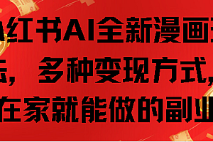 小红书AI全新漫画玩法,多种变现方式,在家就能做的副业