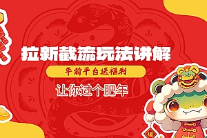 拉新截流玩法讲解,年前平台送福利,让你过个肥年
