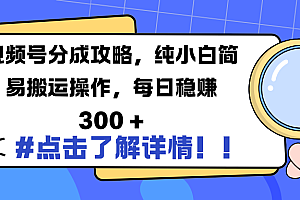 视频号分成攻略,纯小白简易搬运操作,每日稳赚 300 +