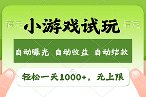 小游戏试玩,火爆项目,轻松日入1000+,收益无上限,全新市场!