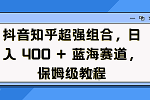 抖音知乎超强组合,日入 400 + 蓝海赛道,保姆级教程