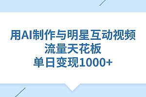 用AI制作与明星互动视频,流量天花板,单日变现1000+
