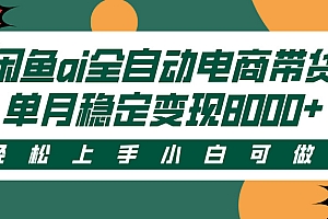 闲鱼ai全自动电商带货,轻松上手,小白可做,单月稳定变现8000+