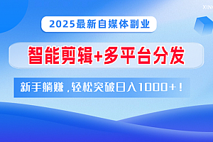 2025最新自媒体副业!智能剪辑+多平台分发,新手躺赚,轻松突破日入1000+!