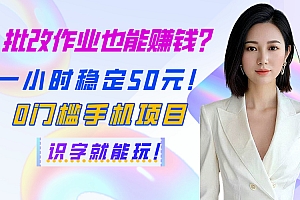 批改作业也能赚钱?一小时稳定50元!0门槛手机项目,识字就能玩!