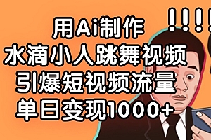用Ai制作水滴小人跳舞视频,引爆短视频流量,单日变现1000+