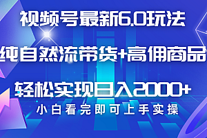 视频号带货最新6.0玩法,作品制作简单,当天起号,复制粘贴,脚本辅助,轻松矩阵日入2000+