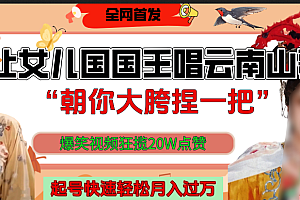 让女儿国国王开口唱云南山歌“朝你大垮捏一把”,爆笑视频狂揽点赞20W,熟练后起号快轻松月入过万!
