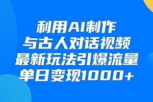 利用AI制作与古人对话的视频,最新玩法引爆流量,单日变现1000+