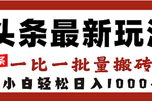 头条最新玩法,一比一批量搬砖,小白轻松日入1000+