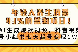 年轻人养生消费43%的蓝海项目!AI生成爆款视频,抖音视频号小红书七天起号变现10000+