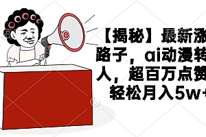 【揭秘】最新涨粉路子,ai动漫转真人,超百万点赞,轻松月入5w+