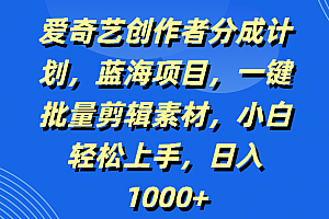 爱奇艺创作者分成计划,蓝海项目,一键批量剪辑素材,小白轻松上手,日入1000+