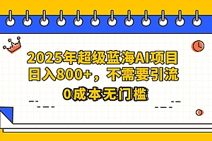 25年超级蓝海AI项目日入800+,不需要引流零成本