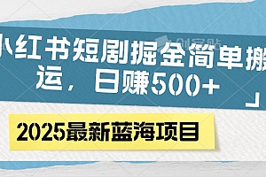 小红书短剧掘金,简单搬运,日赚500+