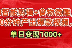 AI智能剪辑+食物微雕,30分钟产出爆款视频,单日变现1000+