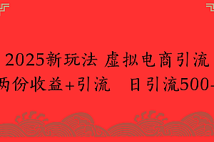 2025新玩法 虚拟电商引流两份收益+引流 日引流500+