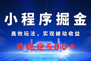 微信小程序掘金,高效玩法实现被动收益,日赚收益500+