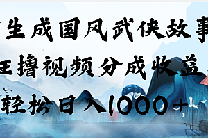 AI生成国风武侠故事,狂撸视频分成收益,轻松日入1000+【可多平台分发】
