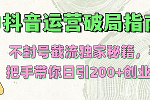 抖音运营破局指南!不封号截流独家秘籍,手把手带你日引200+创业粉