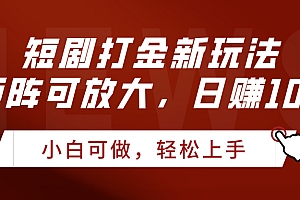 短剧打金新玩法,可矩阵可放大,日赚1000+