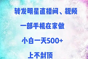 转发明星直播间、视频,一部手机在家做,小白一天500+,上不封顶