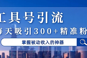 工具号引流,掌握被动收入的神器,每天吸引300+精准粉丝
