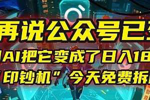 别再说公众号已死!我用AI把它变成了日入1800+的“印钞机”,今天免费拆解!