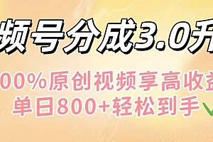 视频号分成3.0升级!100%原创视频享高收益,单日800+轻松到手